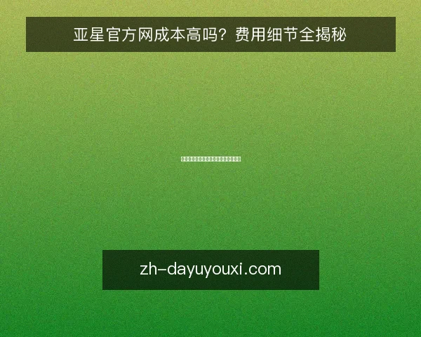 亚星官方网成本高吗？费用细节全揭秘