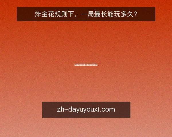 炸金花规则下,一局最长能玩多久?