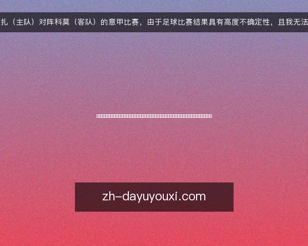 针对蒙扎(主队)对阵科莫(客队)的意甲比赛,由于足球比赛结果具有高度不确定性,且我无法实时