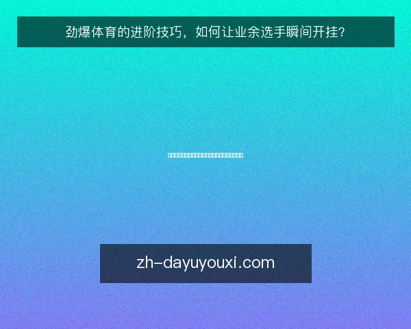 劲爆体育的进阶技巧，如何让业余选手瞬间开挂？