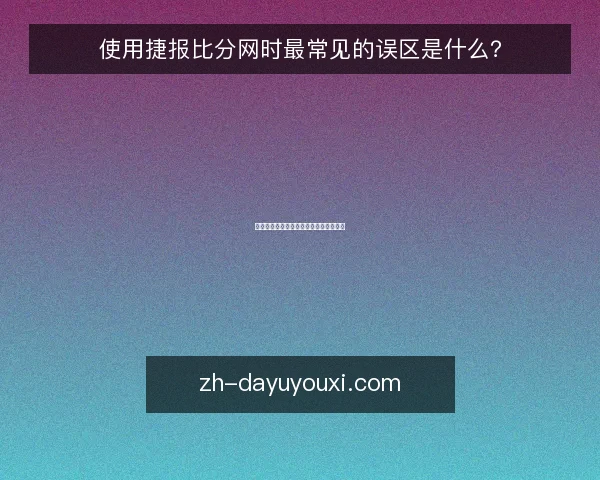 使用捷报比分网时最常见的误区是什么？