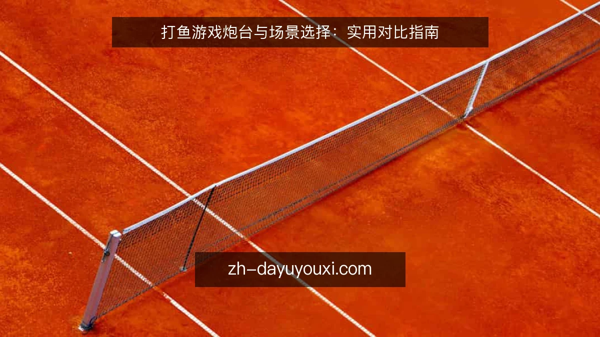 打鱼游戏炮台与场景选择：实用对比指南