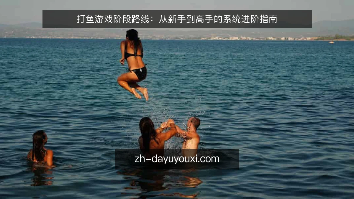打鱼游戏阶段路线:从新手到高手的系统进阶指南