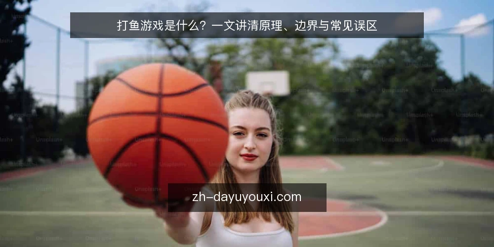 打鱼游戏是什么？一文讲清原理、边界与常见误区 — 打鱼游戏是什么：先给出可操作的定义 配图