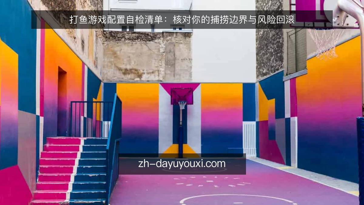 打鱼游戏配置自检清单：核对你的捕捞边界与风险回滚