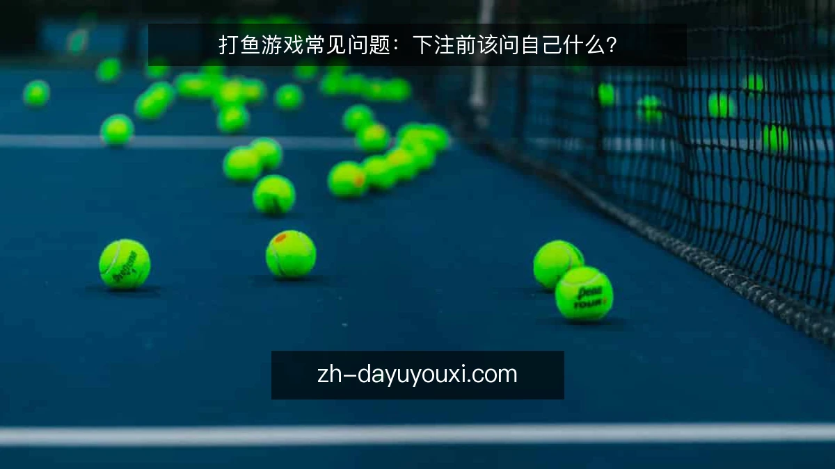 打鱼游戏常见问题：下注前该问自己什么？