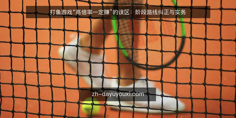 打鱼游戏“高倍率一定赚”的误区：阶段路线纠正与实务 — 先认清高倍率一定赚的误区 配图