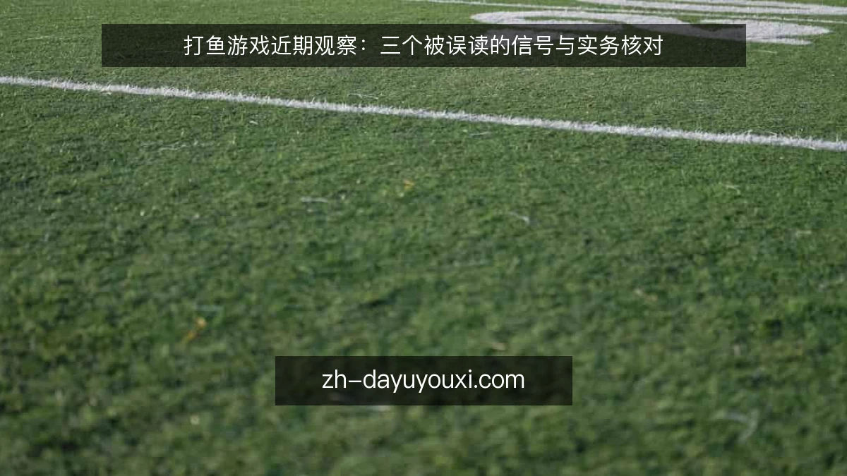 打鱼游戏近期观察：三个被误读的信号与实务核对