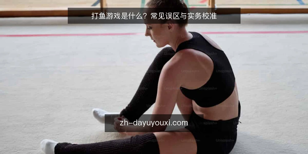 打鱼游戏是什么？常见误区与实务校准 — 打鱼游戏是什么：定义、原理与适用边界 配图