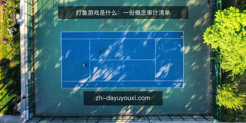 打鱼游戏是什么:一份概念审计清单 — 为什么现在需要一次概念审计 配图