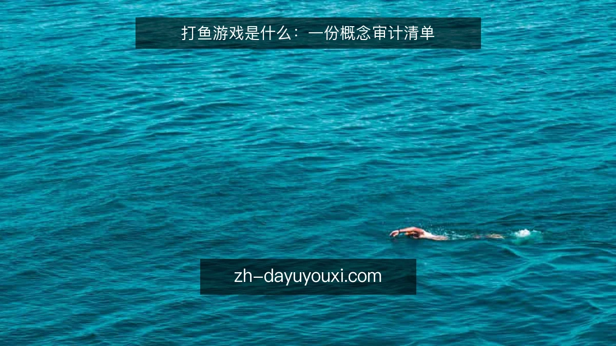 打鱼游戏是什么：一份概念审计清单