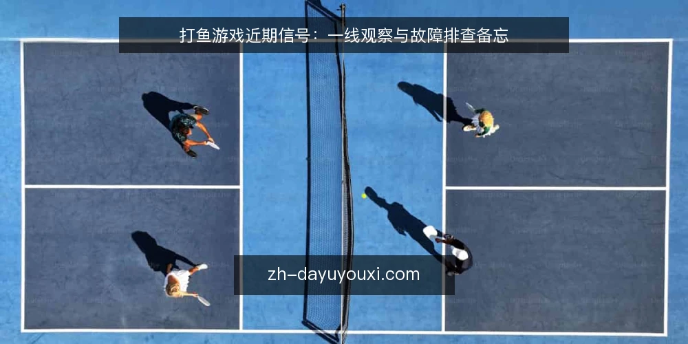 打鱼游戏近期信号:一线观察与故障排查备忘 — 近期值得关注的信号 配图