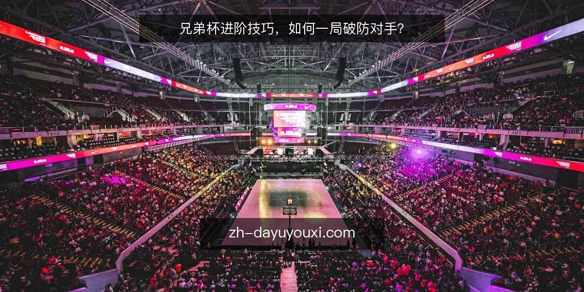 兄弟杯进阶技巧，如何一局破防对手？